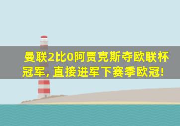 曼联2比0阿贾克斯夺欧联杯冠军, 直接进军下赛季欧冠!